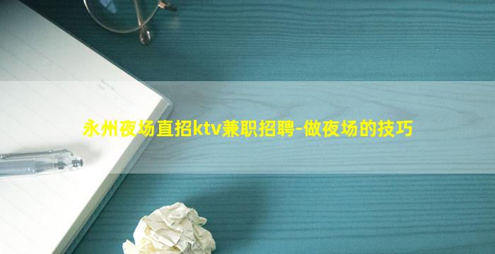 永州夜场直招ktv兼职招聘-做夜场的技巧